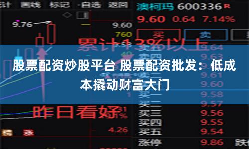 股票配资炒股平台 股票配资批发：低成本撬动财富大门