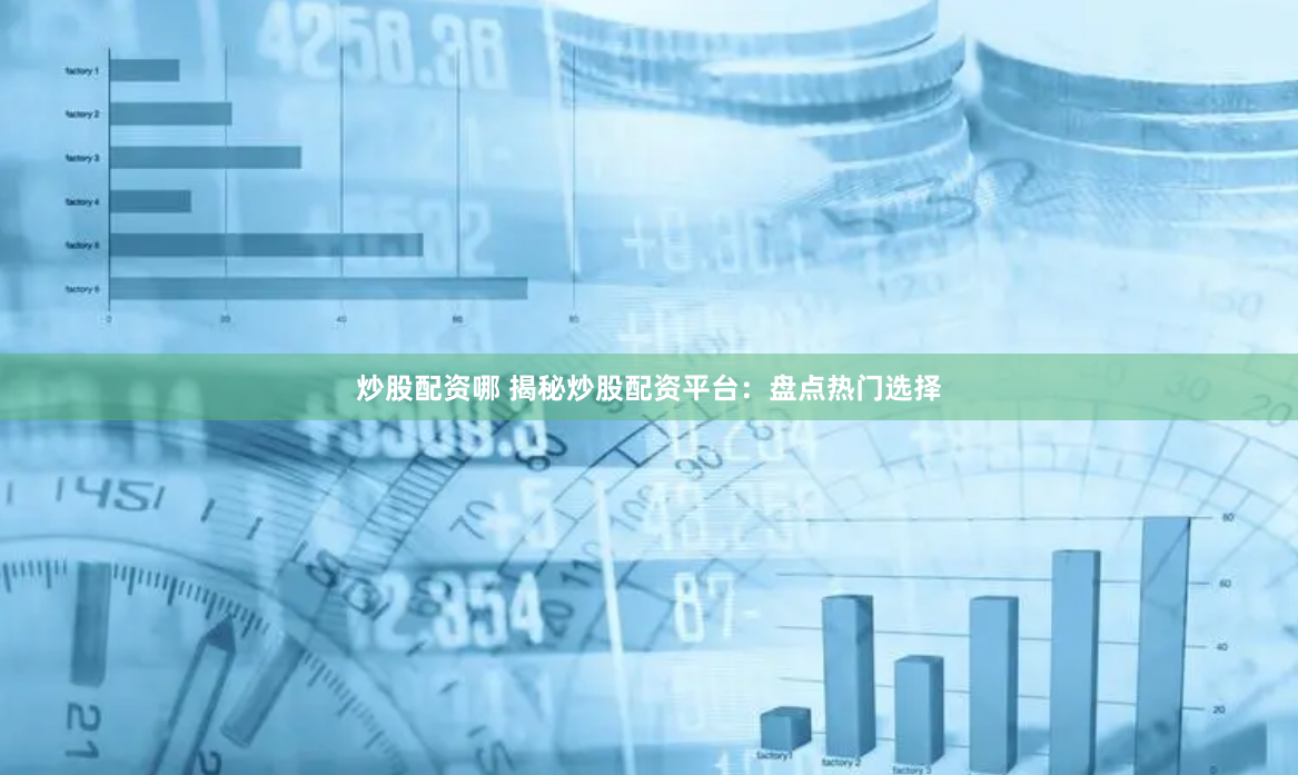 炒股配资哪 揭秘炒股配资平台：盘点热门选择