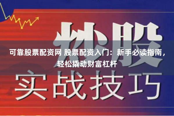 可靠股票配资网 股票配资入门：新手必读指南，轻松撬动财富杠杆