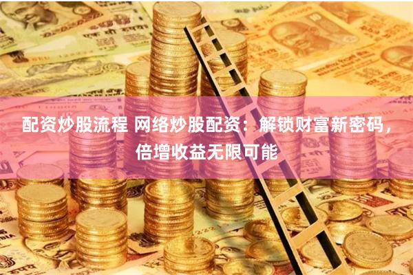 配资炒股流程 网络炒股配资：解锁财富新密码，倍增收益无限可能