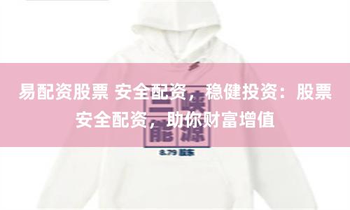 易配资股票 安全配资，稳健投资：股票安全配资，助你财富增值