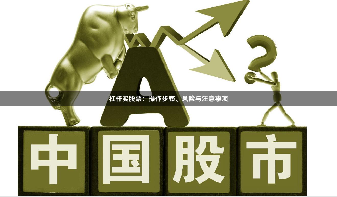 杠杆买股票：操作步骤、风险与注意事项