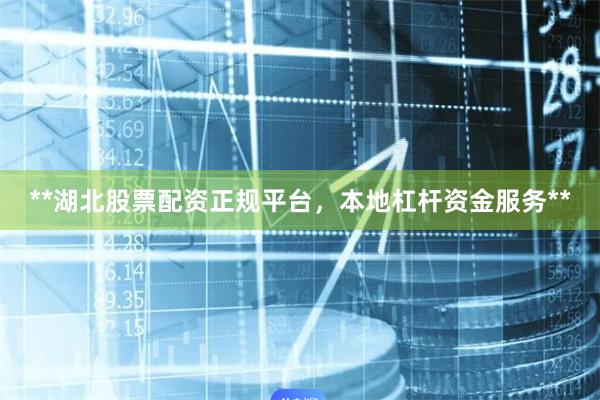 **湖北股票配资正规平台，本地杠杆资金服务**