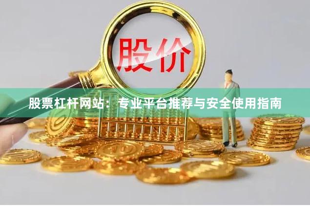 股票杠杆网站：专业平台推荐与安全使用指南