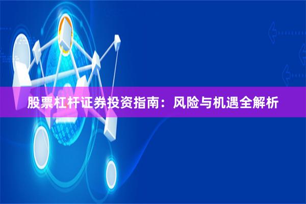 股票杠杆证券投资指南：风险与机遇全解析