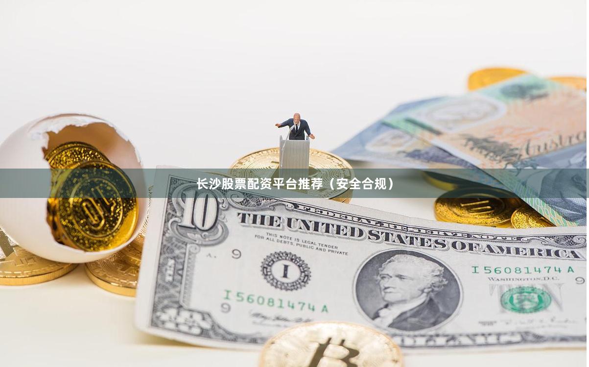 长沙股票配资平台推荐（安全合规）