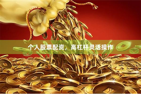 个人股票配资，高杠杆灵活操作