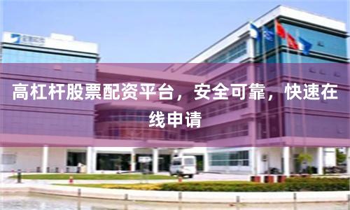高杠杆股票配资平台，安全可靠，快速在线申请