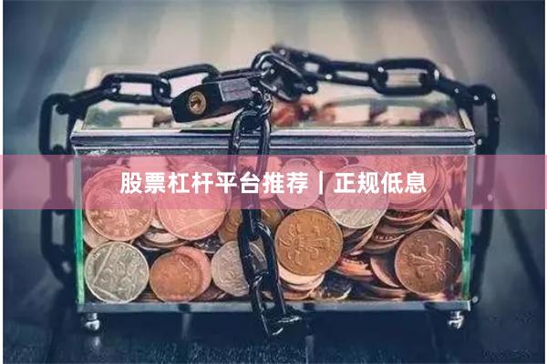 股票杠杆平台推荐｜正规低息