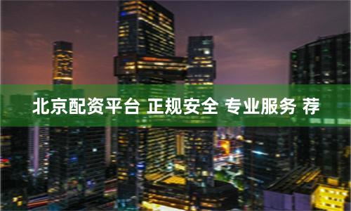 北京配资平台 正规安全 专业服务 荐
