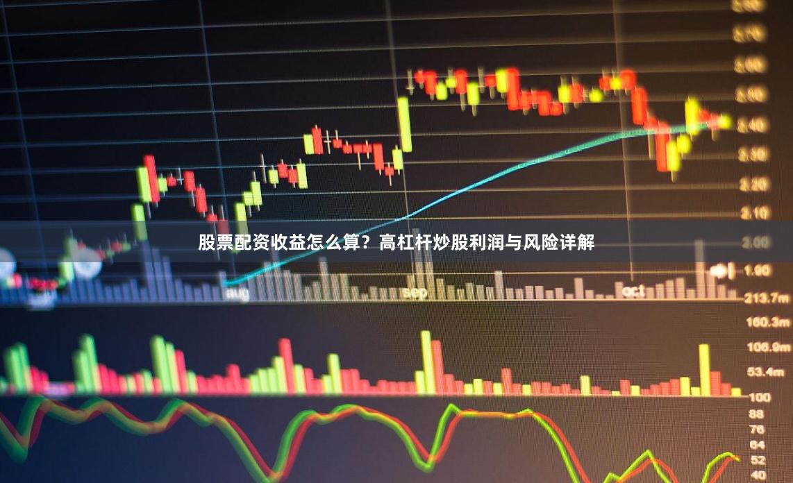 股票配资收益怎么算？高杠杆炒股利润与风险详解